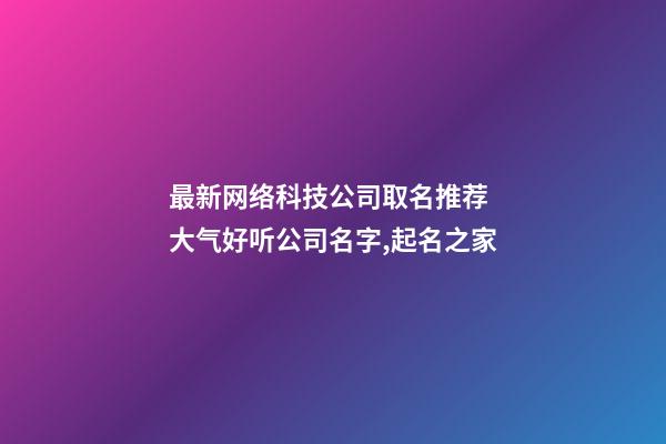 最新网络科技公司取名推荐 大气好听公司名字,起名之家